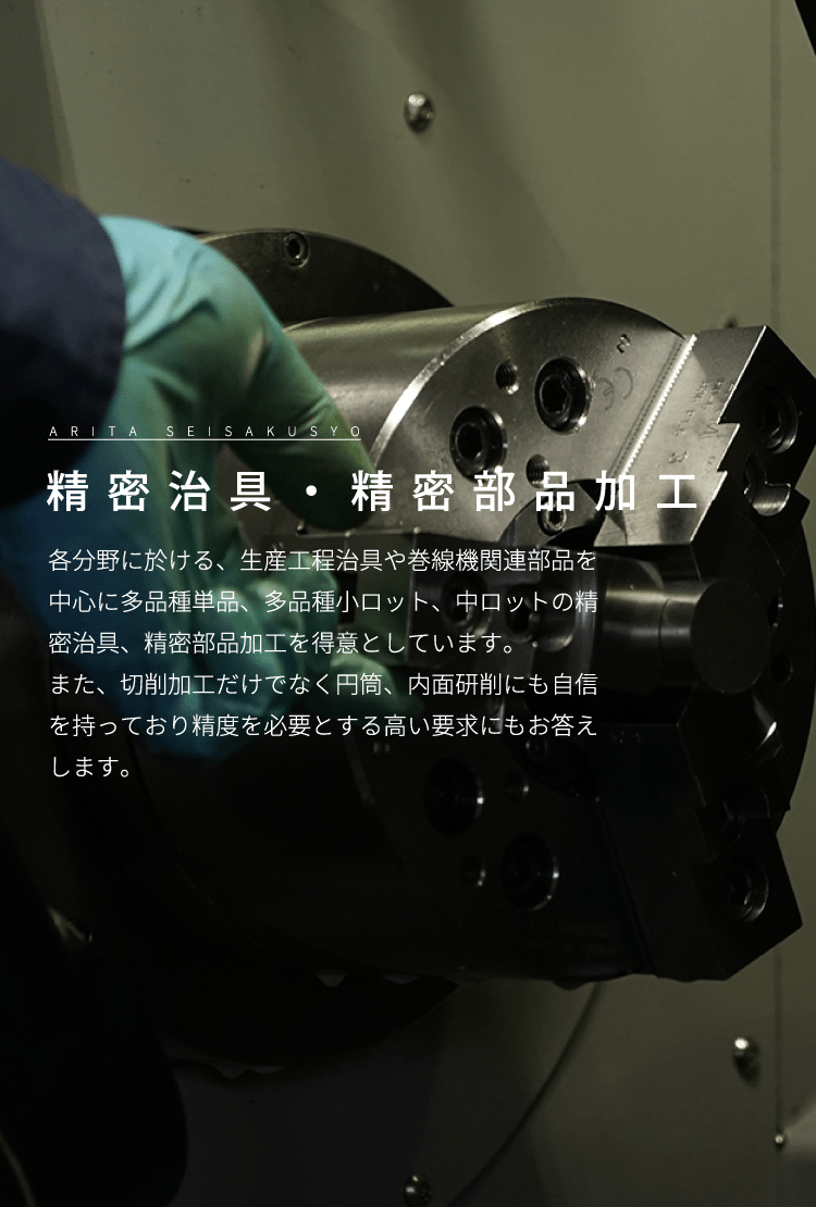 精密治具・精密部品加工 各分野に於ける、生産工程治具や巻線機関連部品を中心に多品種単品、多品種小ロット、中ロットの精密治具、精密部品加工を得意としています。また、切削加工だけでなく円筒、内面研削にも自信を持っており精度を必要とする高い要求にもお答えします。