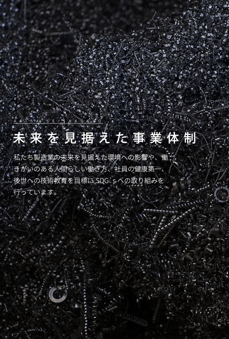 未来を見据えた事業体制 私たち製造業の未来を見据えた環境への影響や、働きがいのある人間らしい働き方、社員の健康第一、後世への技術教育を目標にSDG`sへの取り組みを行っています。